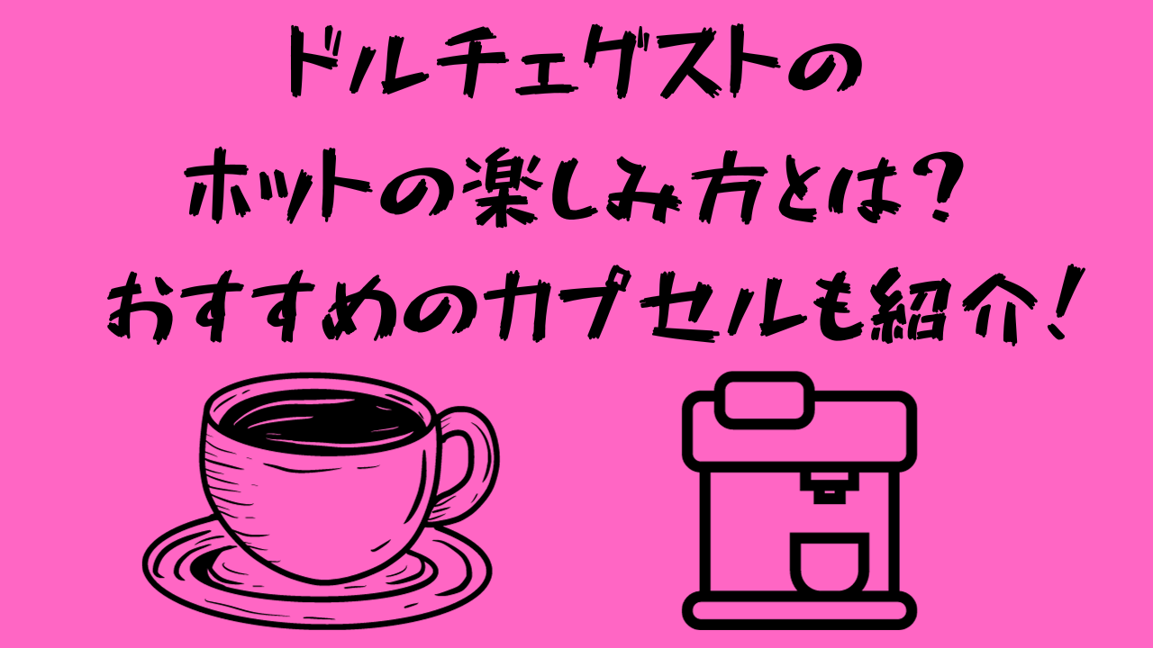 最新情報】ドルチェグストのホットの楽しみ方とは？機種の種類や