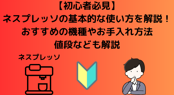 【初心者必見】ネスプレッソの基本的な使い方を解説！おすすめの機種やお手入れ方法、値段なども解説