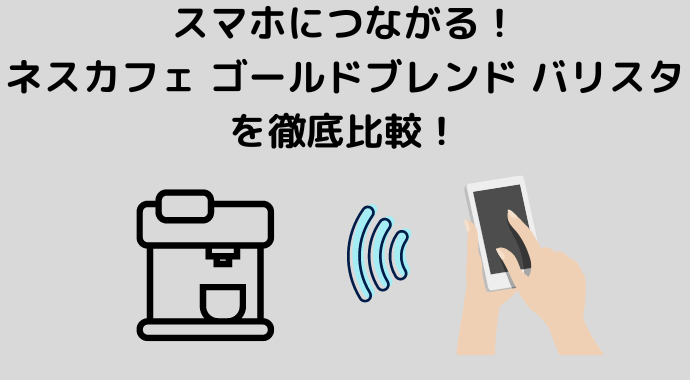 スマホにつながる！ネスカフェ ゴールドブレンド バリスタを徹底比較！