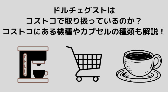 ドルチェグストはコストコで取り扱っているのか？コストコにある機種やカプセルの種類も解説！