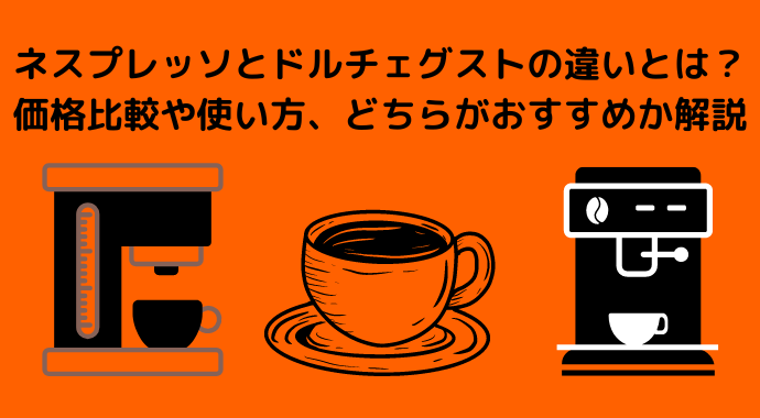 ネスプレッソとドルチェグストの違いとは？価格比較や使い方、どちらがおすすめか解説