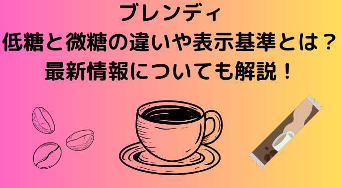 ブレンディの低糖と微糖の違いや表示基準とは？最新情報についても解説！