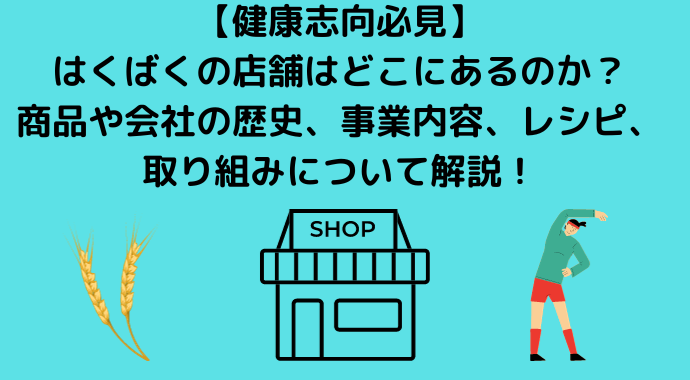 【健康志向必見】はくばくの店舗はどこにあるのか？商品や会社の歴史、事業内容、レシピ、取り組みについて解説！