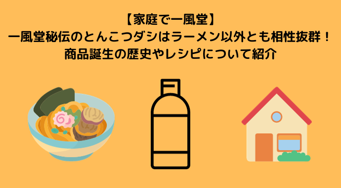 【家庭で一風堂】一風堂秘伝のとんこつダシはラーメン以外とも相性抜群！商品誕生の歴史やレシピについて紹介