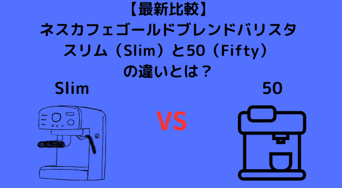 【最新比較】バリスタのスリム（Slim）と50（Fifty）の違いとは？ネスカフェゴールドブレンドのおすすめも紹介