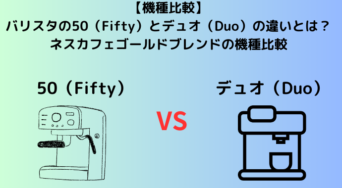 【最新比較】バリスタの50（Fifty）とデュオ（Duo）の違いとは？ネスカフェゴールドブレンドの機種比較