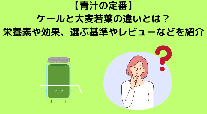 【青汁の定番】ケールと大麦若葉の違いとは？栄養素や効果、選ぶ基準やレビューなどを紹介