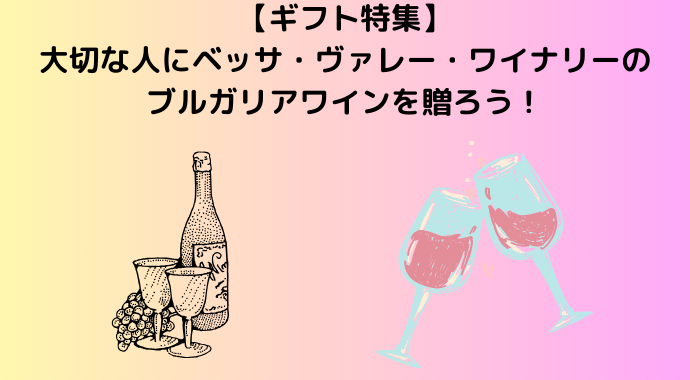 【ギフト特集】大切な人にベッサ・ヴァレー・ワイナリーのブルガリアワインを贈ろう！特徴や歴史、魅力を紹介