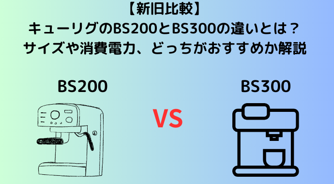 【新旧比較】キューリグのBS200とBS300の違いとは？サイズや消費電力、どっちがおすすめか解説