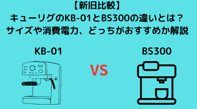 【最新比較】キューリグのKB-01とBS300の違いとは？サイズや消費電力、どっちがおすすめか解説