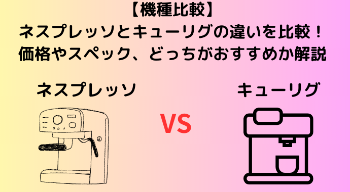 【機種比較】ネスプレッソとキューリグの違いを比較！価格やスペック、どっちがおすすめか解説