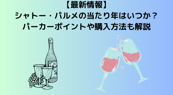 【2024年最新】シャトー・パルメの当たり年はいつか？パーカーポイントや購入方法も解説