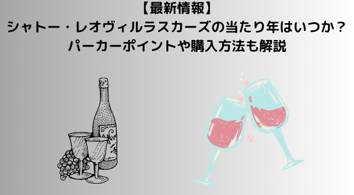 【2024年最新】シャトー・レオヴィルラスカーズの当たり年はいつか？パーカーポイントの一覧や購入方法も解説