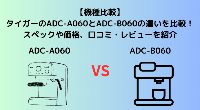 【機種比較】タイガーのADC-A060とADC-B060の違いを比較！スペックや価格、口コミ・レビューを紹介