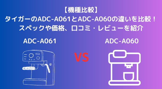 【機種比較】タイガーのADC-A061とADC-A060の違いを比較！スペックや価格、口コミ・レビューを紹介