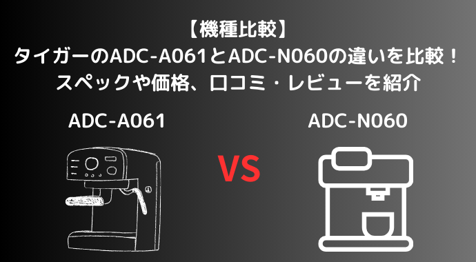 【機種比較】タイガーのADC-A061とADC-N060の違いを比較！スペックや価格、口コミ・レビューを紹介