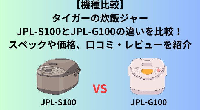 【機種比較】タイガーの炊飯ジャーのJPL-S100とJPL-G100の違いを比較！スペックや価格、口コミ・レビューを紹介