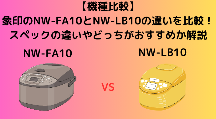 【機種比較】象印のNW-FA10とNW-LB10の違いを比較！口コミ・レビューやスペックの違いを解説