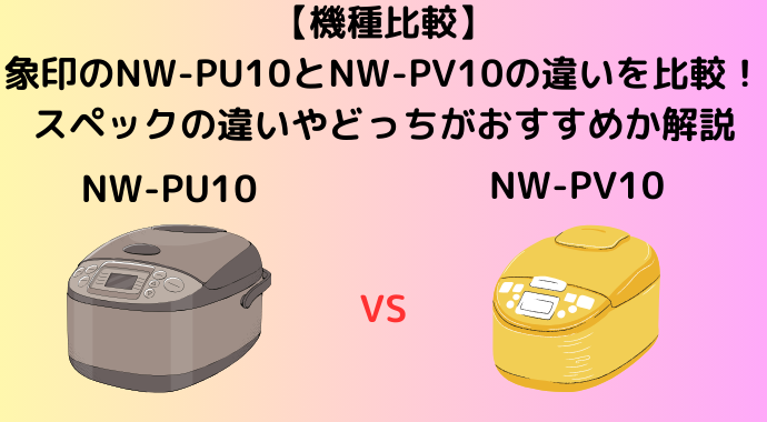 【機種比較】象印のNW-PU10とNW-PV10の違いを比較！口コミ・レビューやスペックの違いを解説