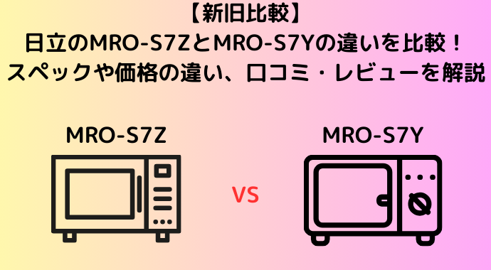 【新旧比較】日立のMRO-S7ZとMRO-S7Yの違いを比較！スペックや価格の違い、口コミ・レビューを解説