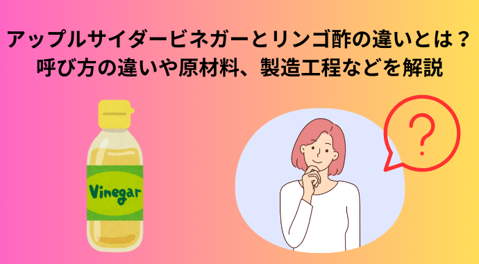 アップルサイダービネガーとリンゴ酢の違いとは?呼び方の違いや原材料、製造工程などを解説