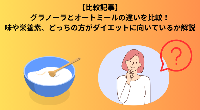 【2024年最新】グラノーラとオートミールの違いを比較！味や栄養素、どっちの方がダイエットに向いているか解説