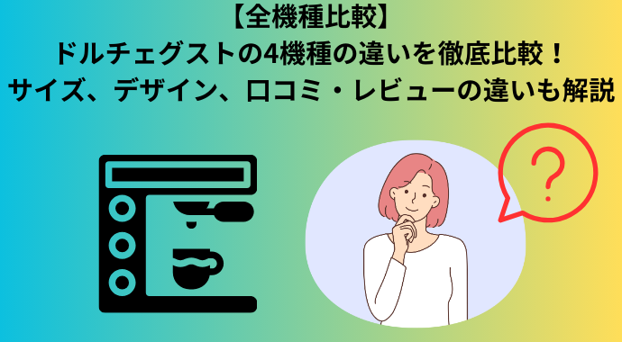 【全機種比較】ドルチェグストの4機種の違いを徹底比較！サイズやスペック、デザイン、口コミ・レビューの違いも解説