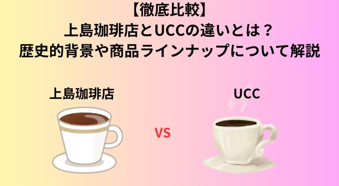 【徹底比較】上島珈琲店とUCCの違いとは？歴史的背景や商品ラインナップについて解説