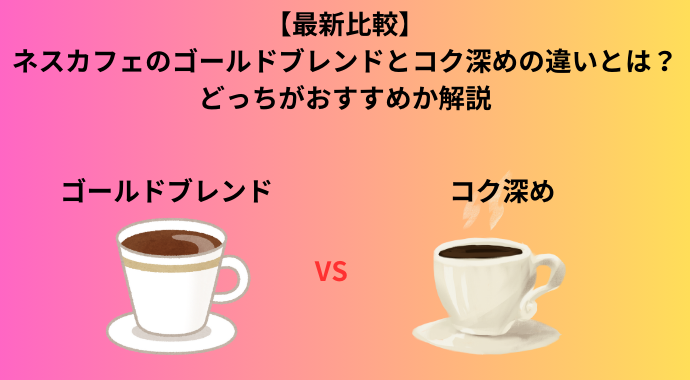 【最新比較】ネスカフェのゴールドブレンドとコク深めの違いとは？どっちがおすすめか解説