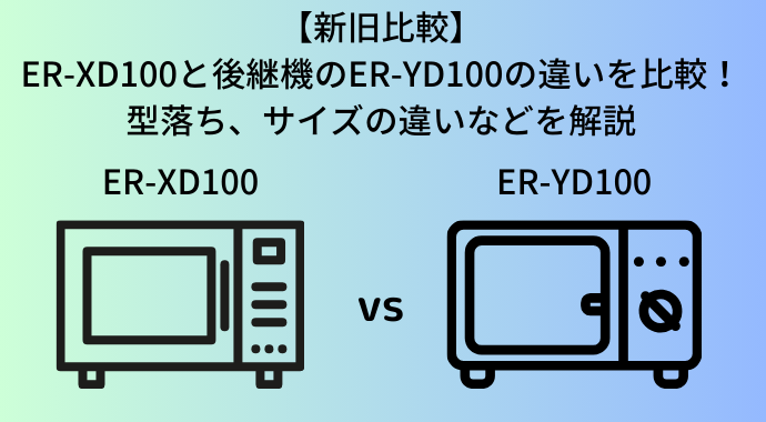 【新旧比較】ER-XD100と後継機のER-YD100の違いを比較！型落ち、サイズの違いなどを解説