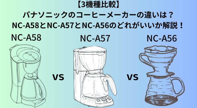 【3機種比較】パナソニックのコーヒーメーカーのNC-A58とNC-A57とNC-A56の違いは？口コミやどれがいいか解説