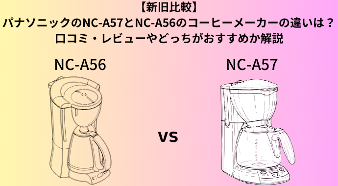 【新旧比較】パナソニックのNC-A57とNC-A56のコーヒーメーカーの違いは？口コミ・レビューやどっちがおすすめか解説