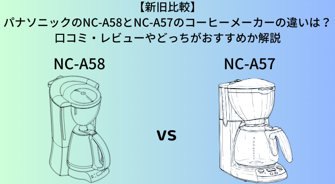 【新旧比較】パナソニックのNC-A58とNC-A57のコーヒーメーカーの違いは？口コミ・レビューやどっちがおすすめか解説