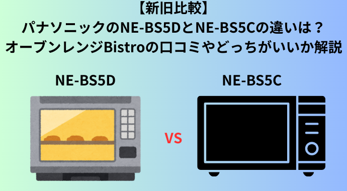 【新旧比較】パナソニックのNE-BS5DとNE-BS5Cの違いは？オーブンレンジBistroの口コミやどっちがいいか解説