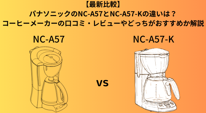 【最新比較】パナソニックのNC-A57とNC-A57-Kのコーヒーメーカーの違いは？口コミやどっちがおすすめか解説