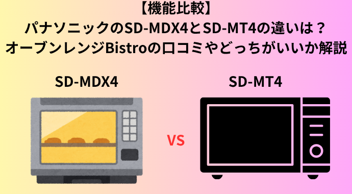 【機能比較】パナソニックのSD-MDX4とSD-MT4の違いは？オーブンレンジBistroの口コミやどっちがいいか解説